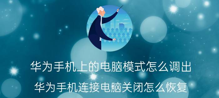 华为手机上的电脑模式怎么调出 华为手机连接电脑关闭怎么恢复？